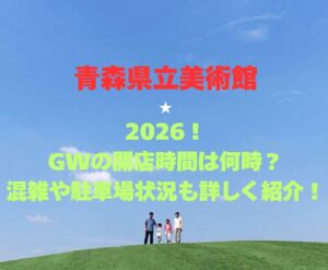 【青森県立美術館】2026！GWの営業時間は？混雑や駐車場状況も詳しく紹介！