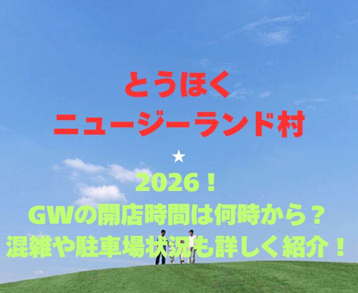 【とうほくニュージーランド村】2026！GWの開園時間は何時から？混雑や駐車場情報も詳しく紹介！