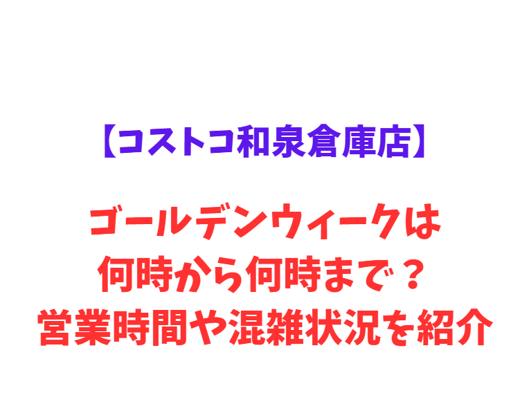 【コストコ和泉倉庫店】GW2026は何時から？混雑や駐車場情報を紹介！
