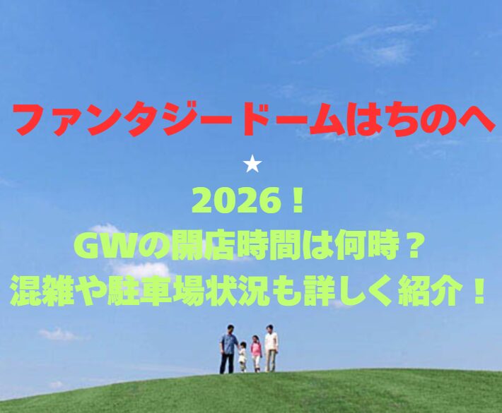 【ファンタジードームはちのへ】2026！GWの開店時間は何時？混雑や駐車場状況も詳しく紹介！