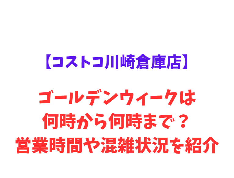 【コストコ川崎倉庫店】GW2026は何時から何時まで？営業時間や混雑状況を紹介！