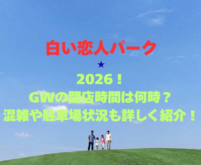 【白い恋人パーク】2026！GWの開店時間は何時？混雑や駐車場状況も詳しく紹介！