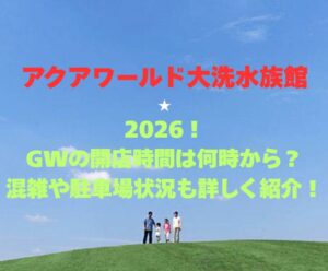 【アクアワールド大洗水族館】2026！GWの開館時間は何時から？混雑や駐車場状況も詳しく紹介！