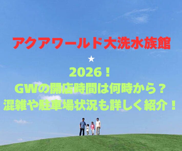 【アクアワールド大洗水族館】2026！GWの開館時間は何時から？混雑や駐車場状況も詳しく紹介！