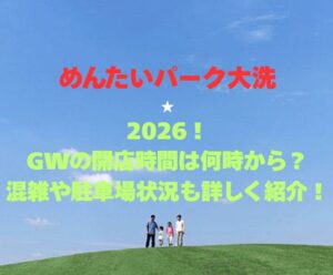【めんたいパーク大洗】2026！GWの開店時間は何時から？混雑や駐車場状況も詳しく紹介！