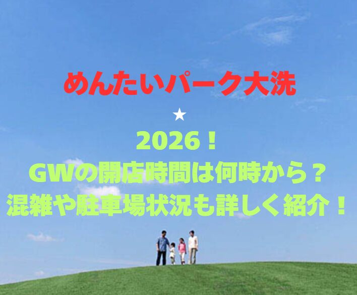 【めんたいパーク大洗】2026！GWの開店時間は何時から？混雑や駐車場状況も詳しく紹介！