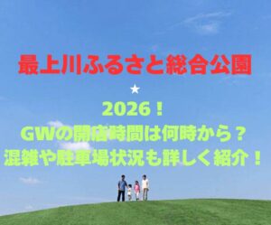 【最上川ふるさと総合公園】2026!GWの開園時間は何時から?混雑や駐車場状況も詳しく紹介!