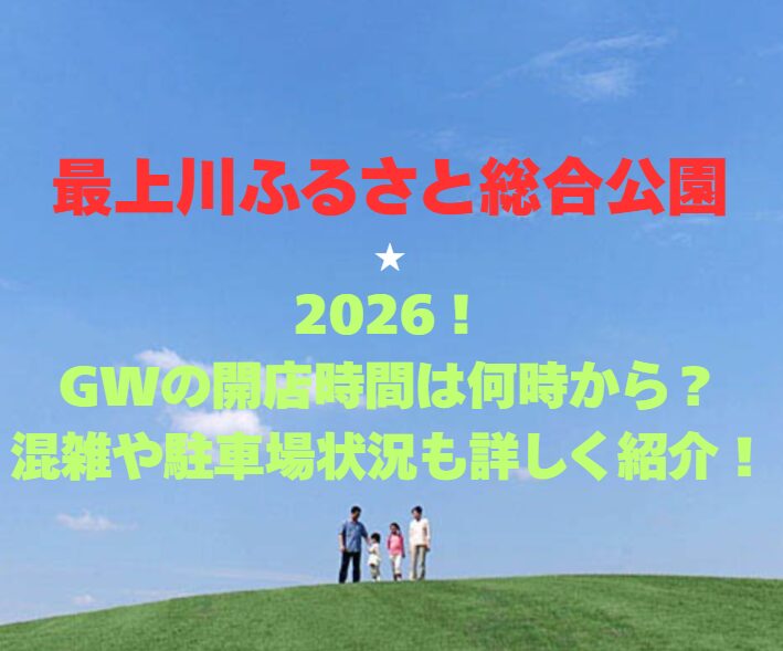 【最上川ふるさと総合公園】2026！GWの開園時間は何時から？混雑や駐車場状況も詳しく紹介！