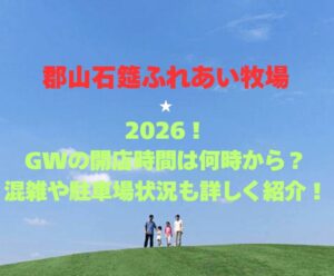 【郡山石筵ふれあい牧場】2026！GWの開園時間は何時から？混雑や駐車場状況も詳しく紹介！
