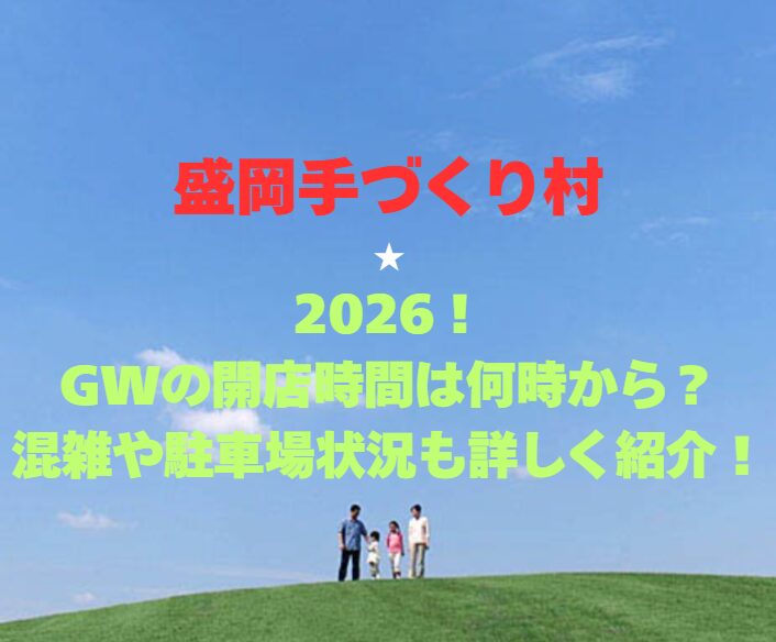 【盛岡手づくり村】2026！GWの開館時間は何時から？混雑や駐車場も詳しく紹介！