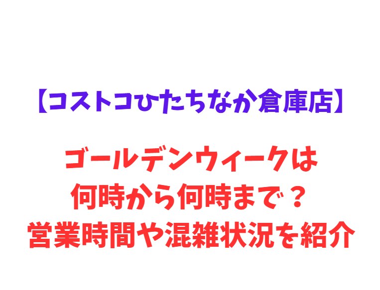 【コストコひたちなか倉庫店】GW2026は何時から何時まで？混雑・駐車場情報！