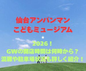 【仙台アンパンマンこどもミュージアム】2026!GWの開店時間は何時から?混雑や駐車場状況も詳しく紹介!