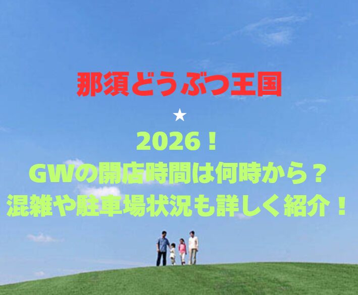 【那須どうぶつ王国】2026！GWの開園時間は何時から？混雑や駐車場状況も詳しく紹介！