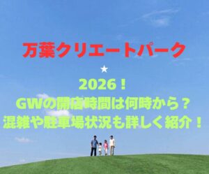 【万葉クリエートパーク】2026!GWの開店時間は何時から?混雑や駐車場状況も詳しく紹介!