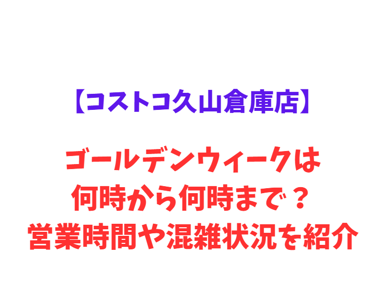 【コストコ久山倉庫店】GW2026は何時から？営業時間や混雑状況を紹介！