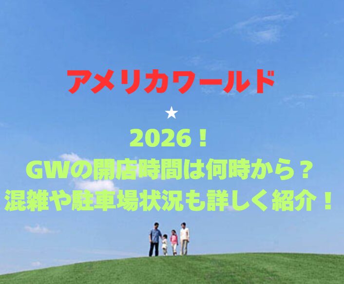 【アメリカワールド】2026！GWの開園時間は何時から？混雑や駐車場も詳しく紹介！