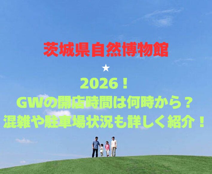 【茨城県自然博物館】2026！GWの開館時間は何時から？混雑や駐車場状況も詳しく紹介！