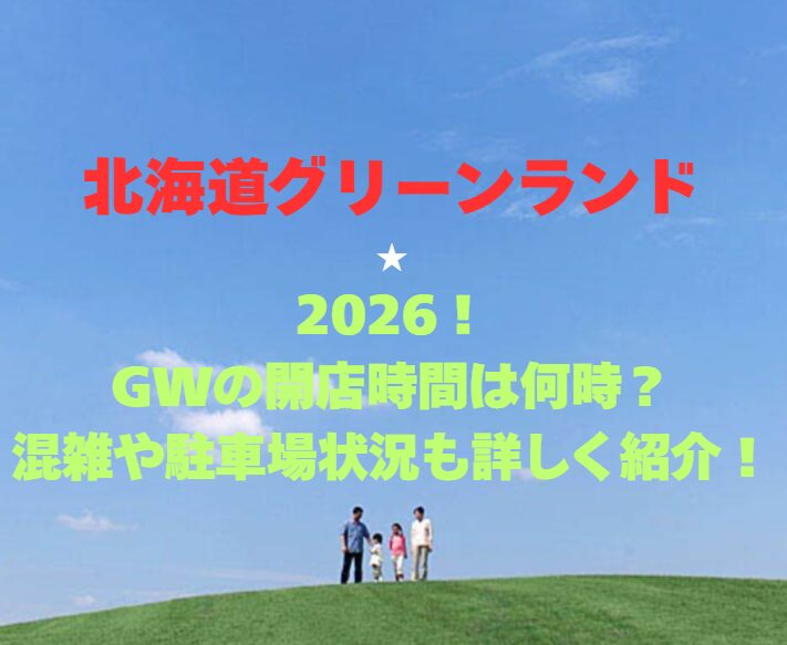 【北海道グリーンランド】2026GW！開園時間は何時？混雑や駐車場情報も詳しく紹介！