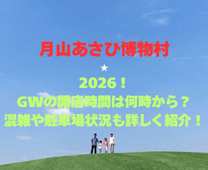 【月山あさひ博物村】2026！GWの開館時間は何時から？混雑や駐車場状況も詳しく紹介！