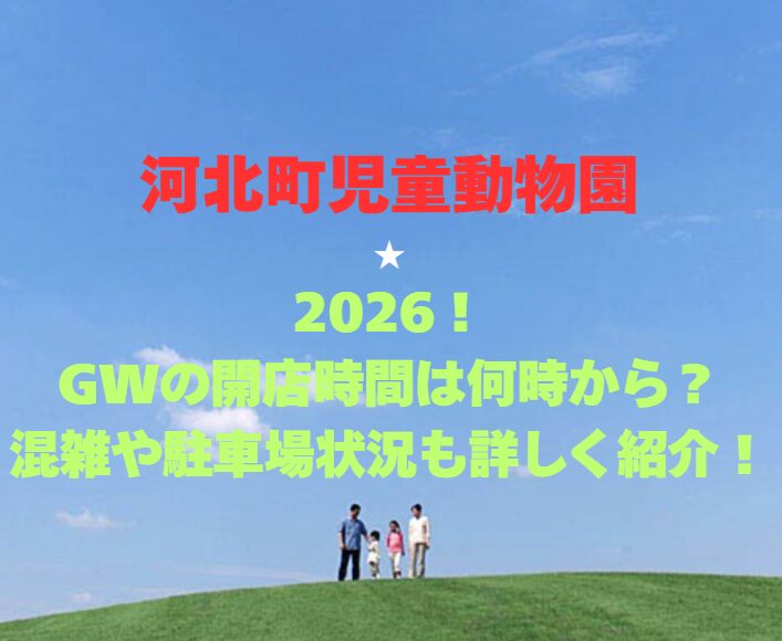 【河北町児童動物園】2026！GWの開園時間は何時から？混雑や駐車場状況も詳しく紹介！