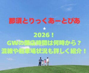 【那須とりっくあーとぴあ】2026！GWの開館時間は何時から？混雑や駐車場状況も詳しく紹介！