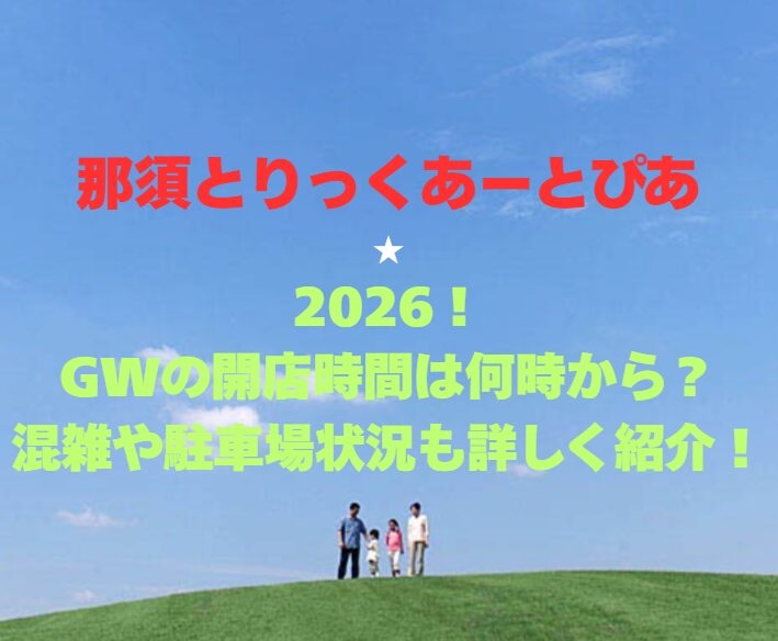 【那須とりっくあーとぴあ】2026！GWの開館時間は何時から？混雑や駐車場状況も詳しく紹介！