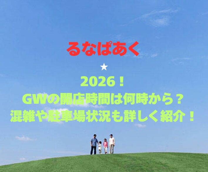 【るなぱあく】2026！GWの開館時間は何時から？混雑や駐車場状況も詳しく紹介！