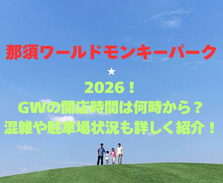 【那須ワールドモンキーパーク】2026！GWの開園時間は何時から？混雑や駐車場状況も詳しく紹介！