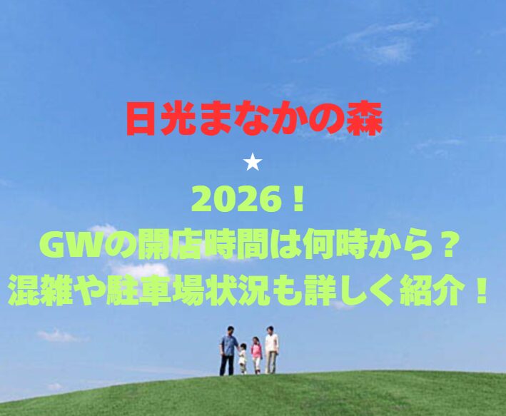 【日光まなかの森】2026！GWの開店時間は何時から？混雑や駐車場状況も詳しく紹介！