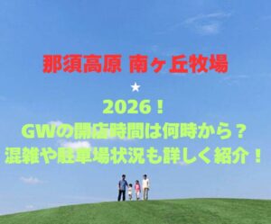 【那須高原 南ヶ丘牧場】2026！GWの開店時間は何時から？混雑や駐車場状況も詳しく紹介！