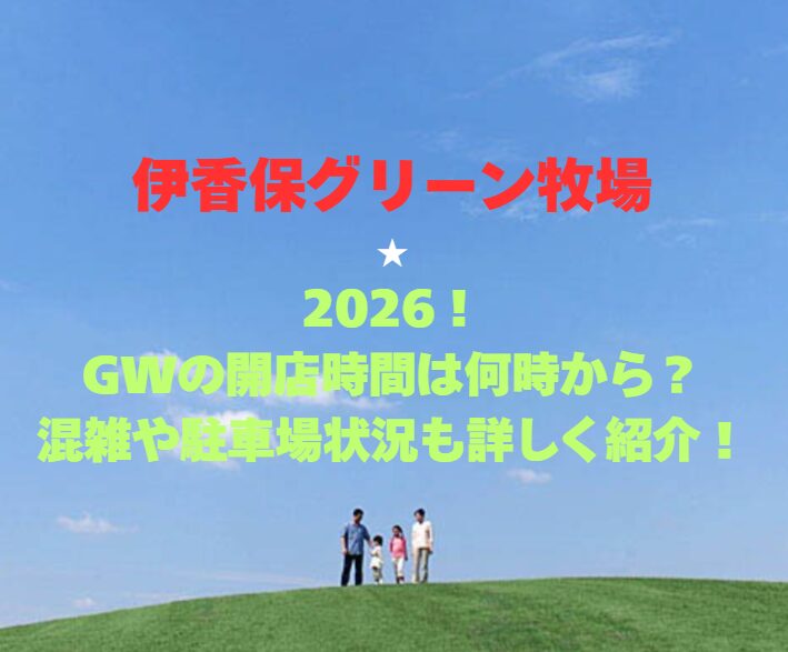 【伊香保グリーン牧場】2026！GWの開店時間は何時から？混雑や駐車場状況も詳しく紹介！