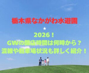 【栃木県なかがわ水遊園】2026！GWの開館時間は何時から？混雑や駐車場状況も詳しく紹介！