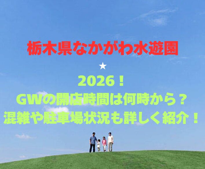 【栃木県なかがわ水遊園】2026！GWの開館時間は何時から？混雑や駐車場状況も詳しく紹介！