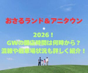 【おさるランド＆アニタウン】2026！GWの開館時間は何時から？混雑や駐車場状況も詳しく紹介！