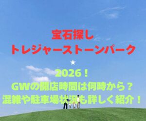 【宝石探しトレジャーストーンパーク】2026！GWの開店時間は何時から？混雑や駐車場状況も詳しく紹介！