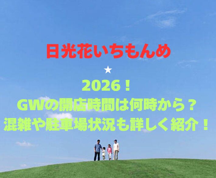 【日光花いちもんめ】2026！GWの開園時間は何時から？混雑や駐車場状況も詳しく紹介！