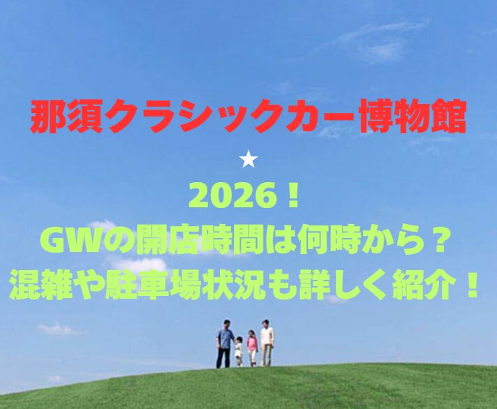 【那須クラシックカー博物館】2026！GWの開館時間は何時から？混雑や駐車場状況も詳しく紹介！