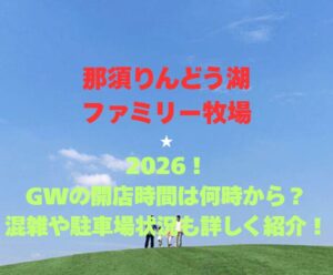 【那須りんどう湖ファミリー牧場】2026！GWの開園時間は何時から？混雑や駐車場状況も詳しく紹介！