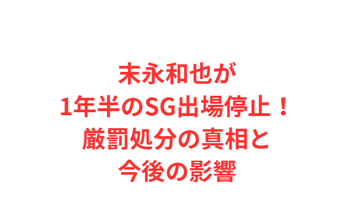 末永和也が1年半のSG出場停止！厳罰処分の真相と今後の影響