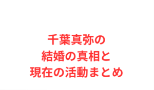 千葉真弥の結婚の真相と現在の活動まとめ