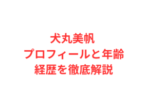 犬丸美帆 プロフィールと年齢・経歴を徹底解説