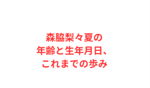 森脇梨々夏の年齢と生年月日、これまでの歩み