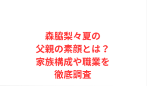 森脇梨々夏の父親の素顔とは?家族構成や職業を徹底調査